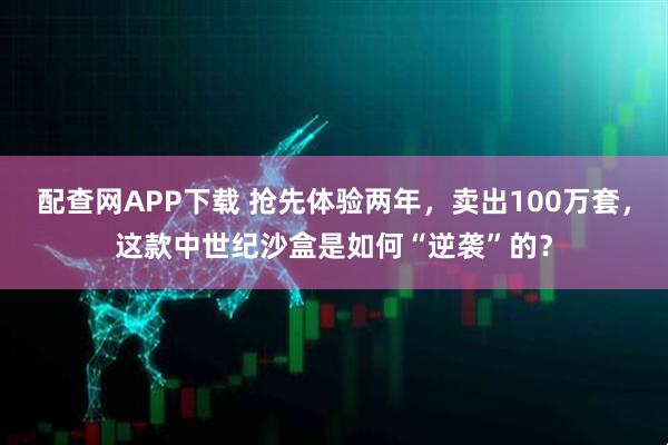 配查网APP下载 抢先体验两年，卖出100万套，这款中世纪沙盒是如何“逆袭”的？