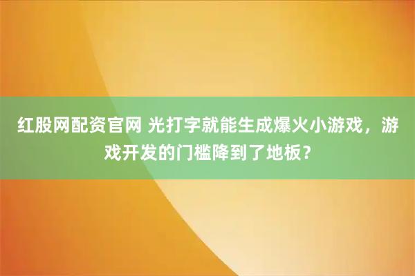 红股网配资官网 光打字就能生成爆火小游戏，游戏开发的门槛降到了地板？