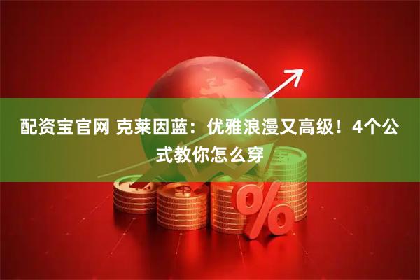 配资宝官网 克莱因蓝：优雅浪漫又高级！4个公式教你怎么穿