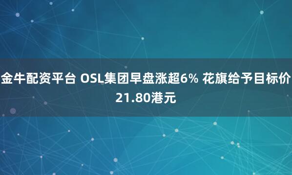 金牛配资平台 OSL集团早盘涨超6% 花旗给予目标价21.80港元