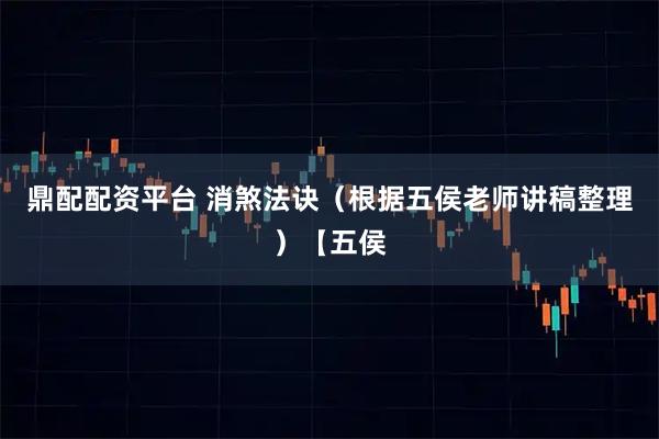 鼎配配资平台 消煞法诀（根据五侯老师讲稿整理）【五侯