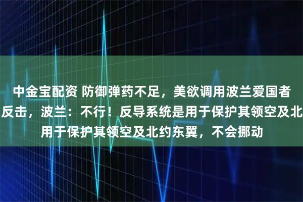 中金宝配资 防御弹药不足，美欲调用波兰爱国者反导系统应对伊朗反击，波兰：不行！反导系统是用于保护其领空及北约东翼，不会挪动