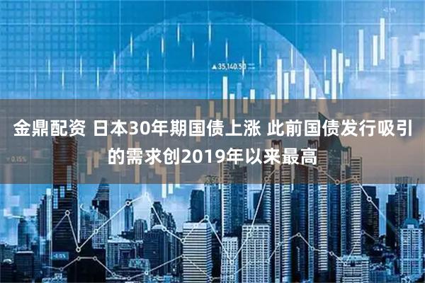 金鼎配资 日本30年期国债上涨 此前国债发行吸引的需求创2019年以来最高