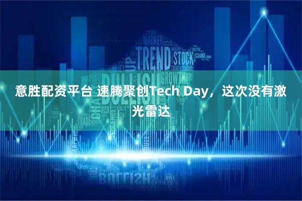 意胜配资平台 速腾聚创Tech Day，这次没有激光雷达