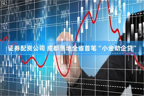 证券配资公司 成都落地全省首笔“小金助企贷”