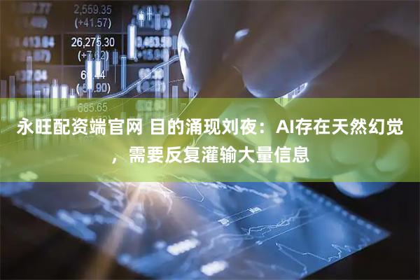 永旺配资端官网 目的涌现刘夜：AI存在天然幻觉，需要反复灌输大量信息