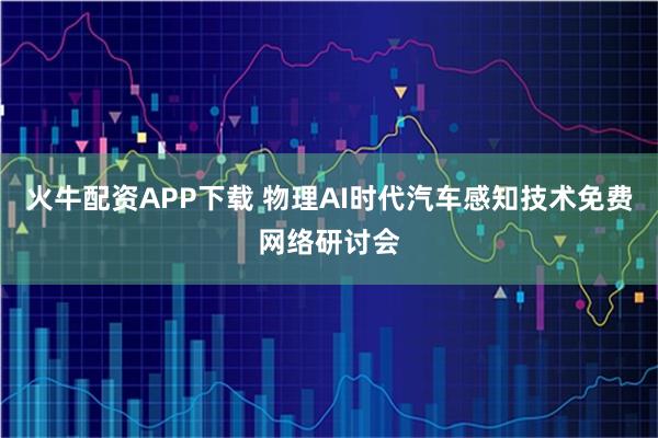 火牛配资APP下载 物理AI时代汽车感知技术免费网络研讨会