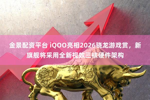 金景配资平台 iQOO亮相2026骁龙游戏赏，新旗舰将采用全新视效三核硬件架构