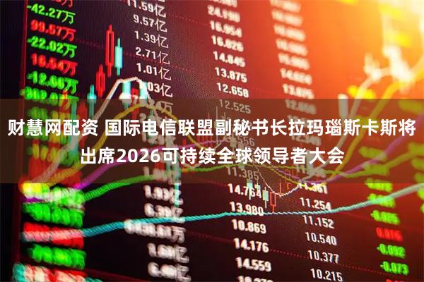 财慧网配资 国际电信联盟副秘书长拉玛瑙斯卡斯将出席2026可持续全球领导者大会