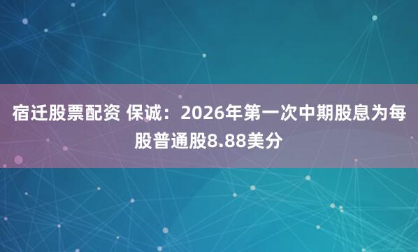 宿迁股票配资 保诚：2026年第一次中期股息为每股普通股8.88美分